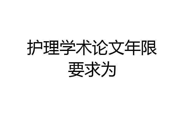 护理学术论文年限要求为