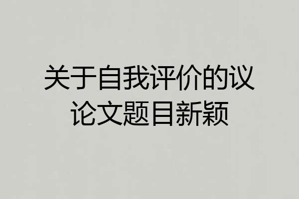 关于自我评价的议论文题目新颖