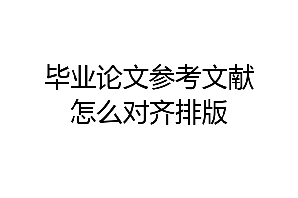 毕业论文参考文献怎么对齐排版