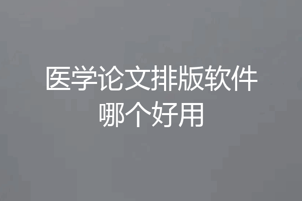 医学论文排版软件哪个好用