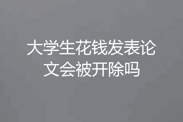 大学生花钱发表论文会被开除吗