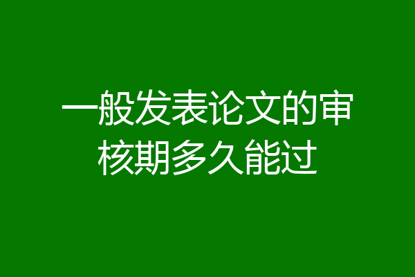 一般发表论文的审核期多久能过