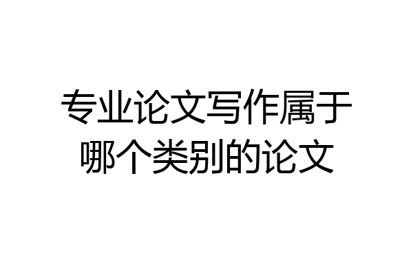 专业论文写作属于哪个类别的论文