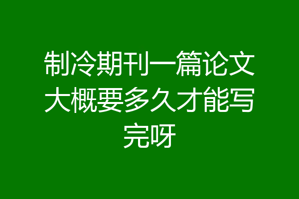 制冷期刊一篇论文大概要多久才能写完呀