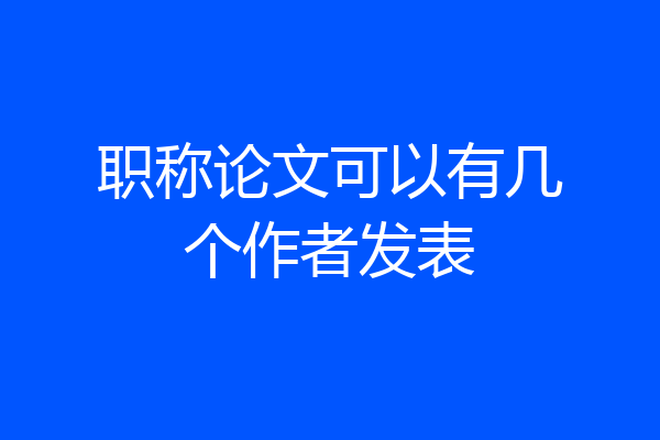 职称论文可以有几个作者发表