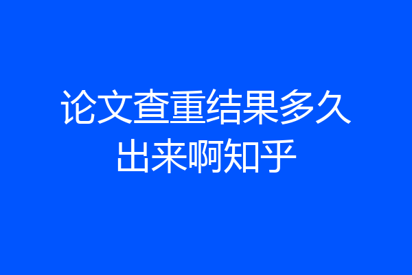 论文查重结果多久出来啊知乎
