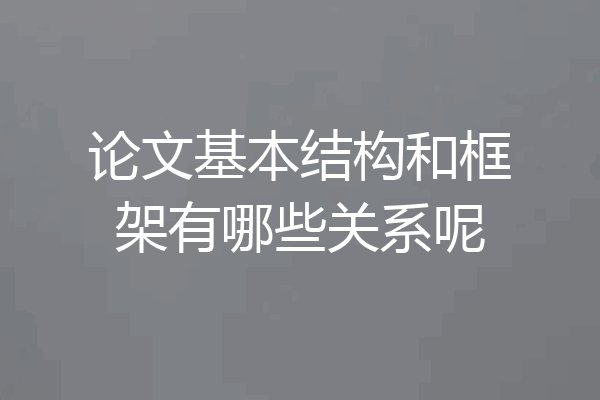 论文基本结构和框架有哪些关系呢