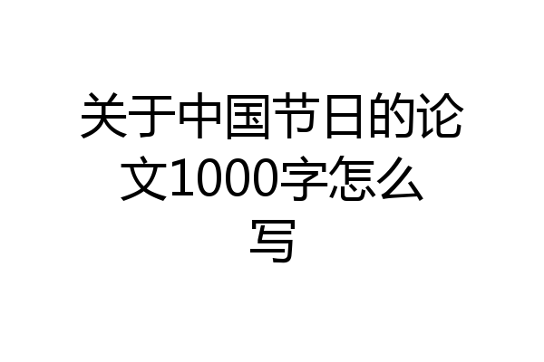 关于中国节日的论文1000字怎么写