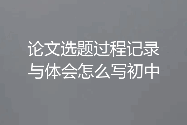 论文选题过程记录与体会怎么写初中