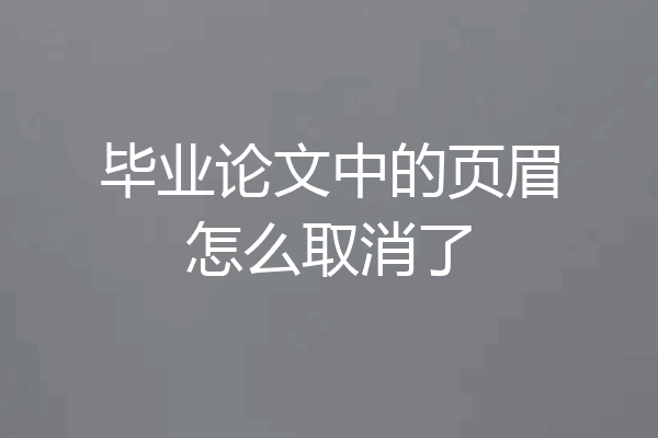 毕业论文中的页眉怎么取消了