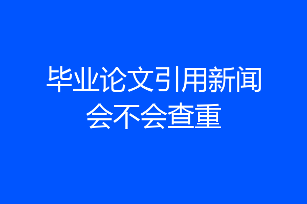 毕业论文引用新闻会不会查重