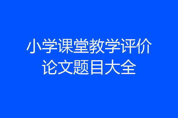 小学课堂教学评价论文题目大全