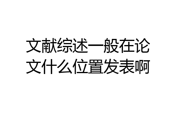 文献综述一般在论文什么位置发表啊