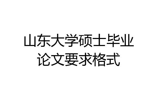 山东大学硕士毕业论文要求格式
