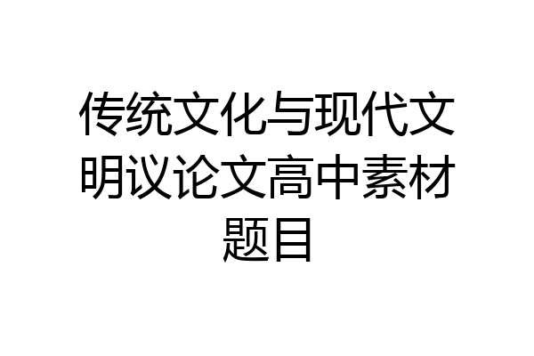 传统文化与现代文明议论文高中素材题目