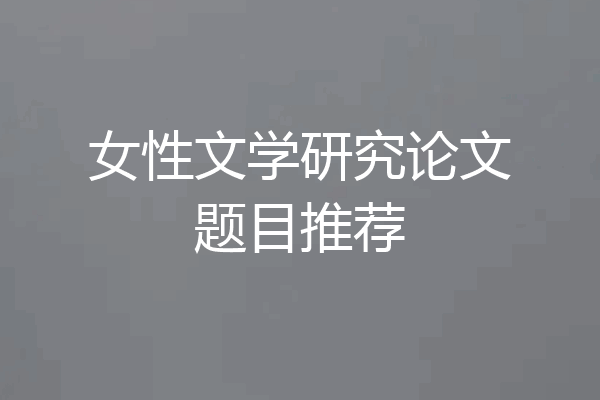 女性文学研究论文题目推荐