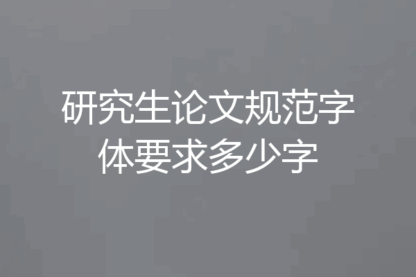 研究生论文规范字体要求多少字
