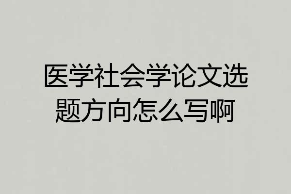 医学社会学论文选题方向怎么写啊