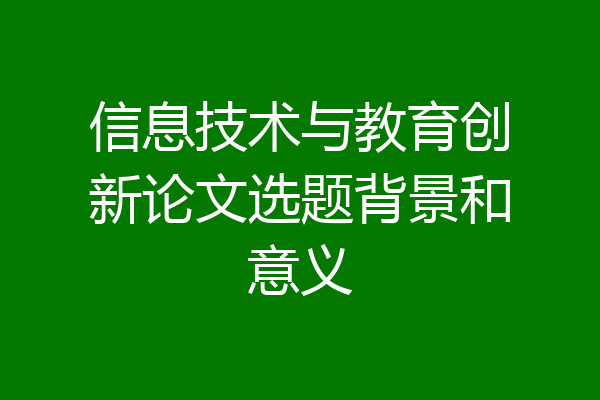 信息技术与教育创新论文选题背景和意义