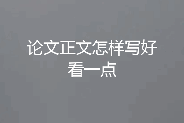 论文正文怎样写好看一点