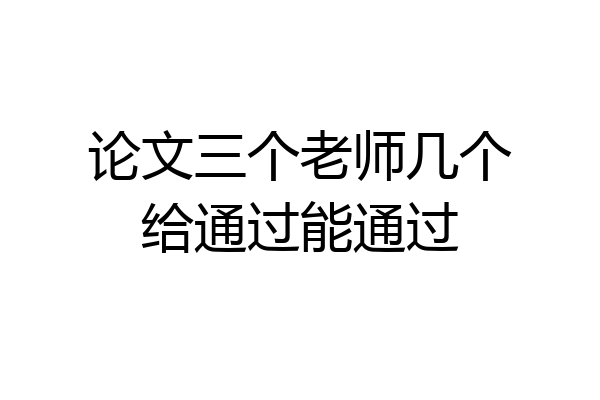 论文三个老师几个给通过能通过