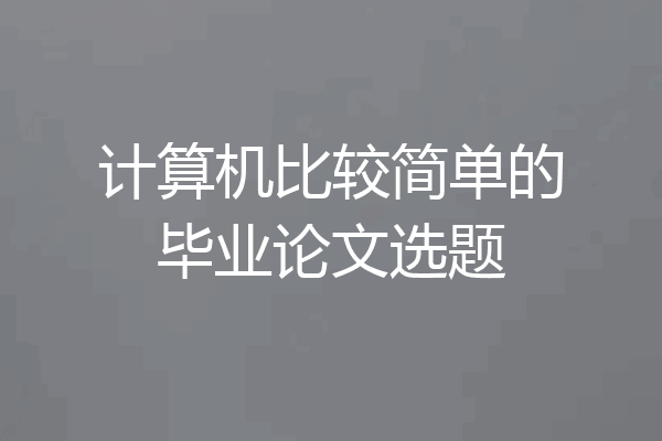 计算机比较简单的毕业论文选题
