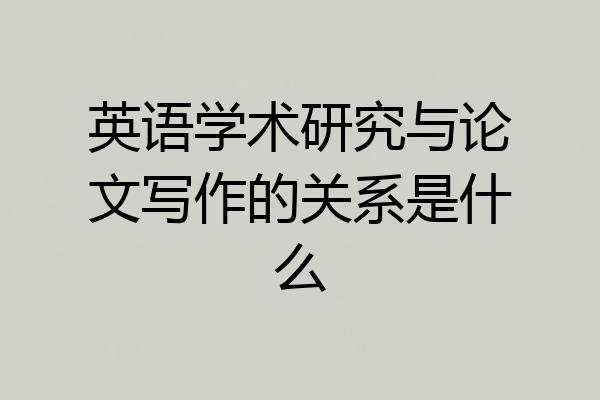 英语学术研究与论文写作的关系是什么