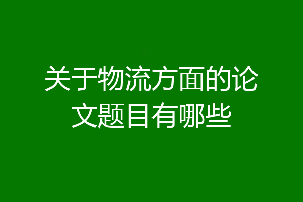 关于物流方面的论文题目有哪些
