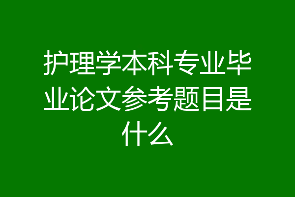 护理学本科专业毕业论文参考题目是什么