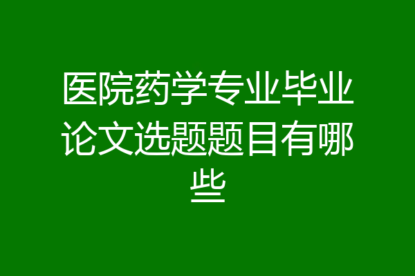 医院药学专业毕业论文选题题目有哪些