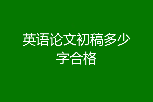 英语论文初稿多少字合格