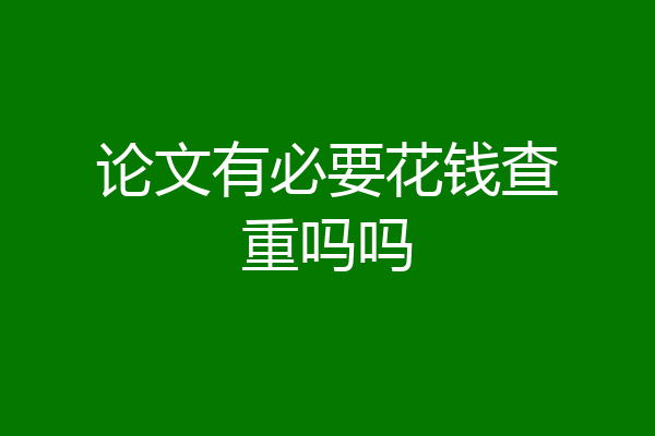 论文有必要花钱查重吗吗