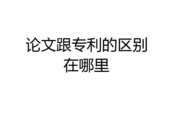 论文跟专利的区别在哪里