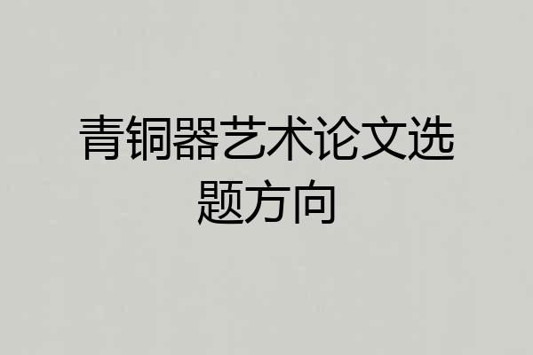 青铜器艺术论文选题方向