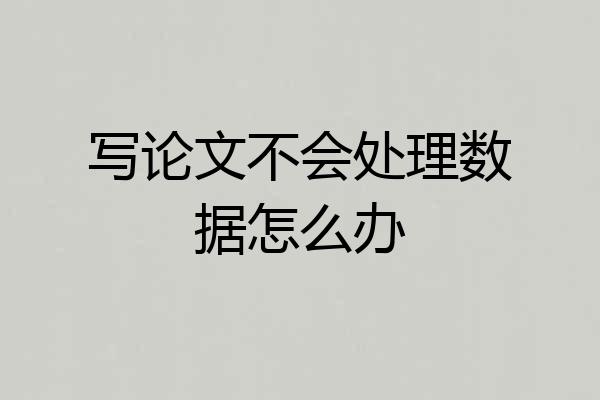 写论文不会处理数据怎么办