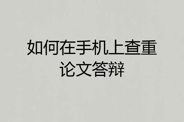 如何在手机上查重论文答辩