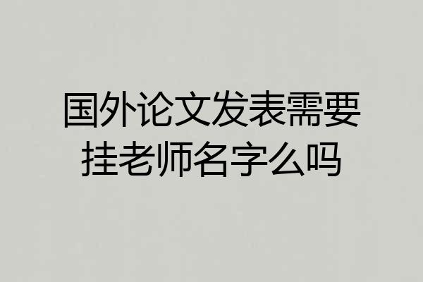 国外论文发表需要挂老师名字么吗