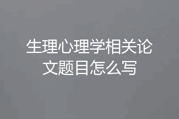 生理心理学相关论文题目怎么写