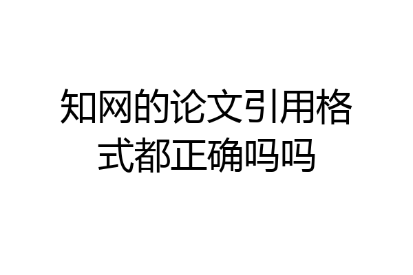 知网的论文引用格式都正确吗吗