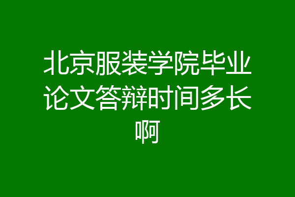 北京服装学院毕业论文答辩时间多长啊
