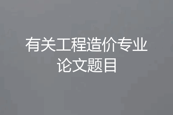 有关工程造价专业论文题目