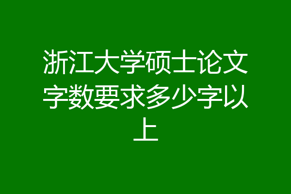 浙江大学硕士论文字数要求多少字以上