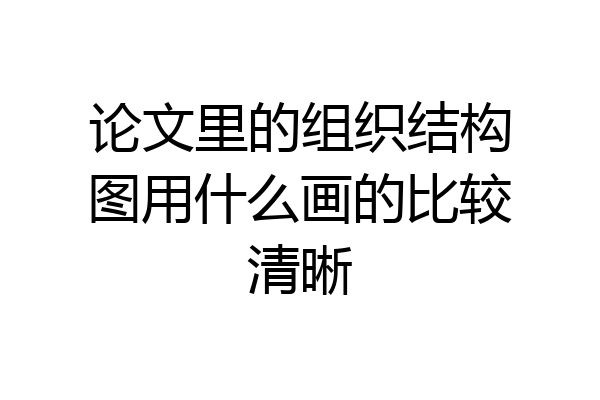 论文里的组织结构图用什么画的比较清晰