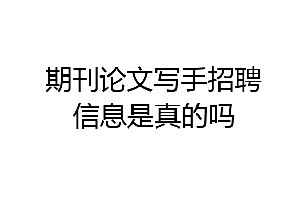 期刊论文写手招聘信息是真的吗