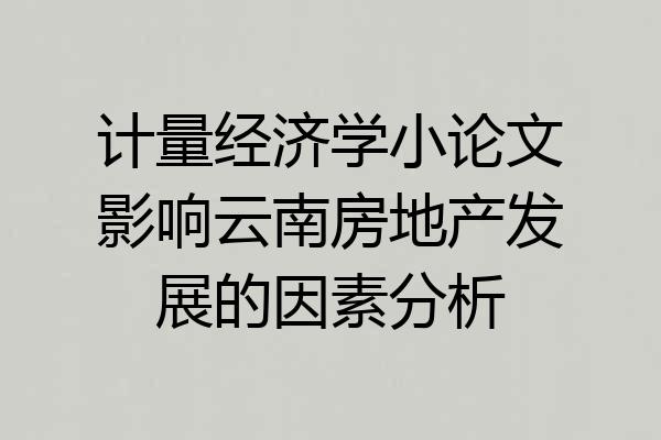 计量经济学小论文影响云南房地产发展的因素分析