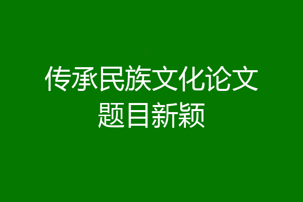 传承民族文化论文题目新颖