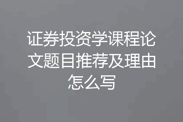 证券投资学课程论文题目推荐及理由怎么写