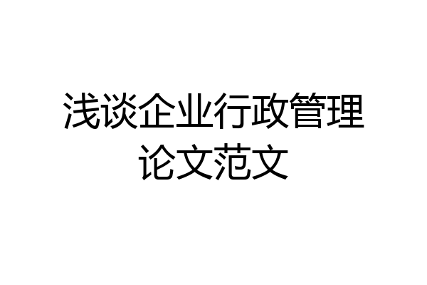 浅谈企业行政管理论文范文