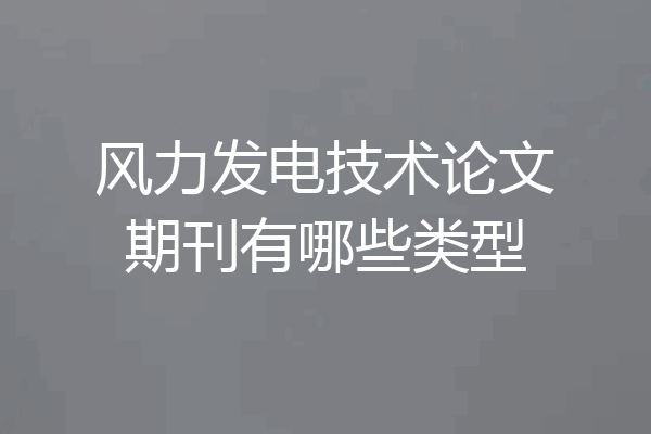 风力发电技术论文期刊有哪些类型