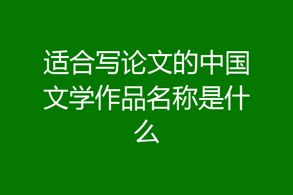 适合写论文的中国文学作品名称是什么